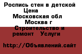 Роспись стен в детской › Цена ­ 2 200 - Московская обл., Москва г. Строительство и ремонт » Услуги   